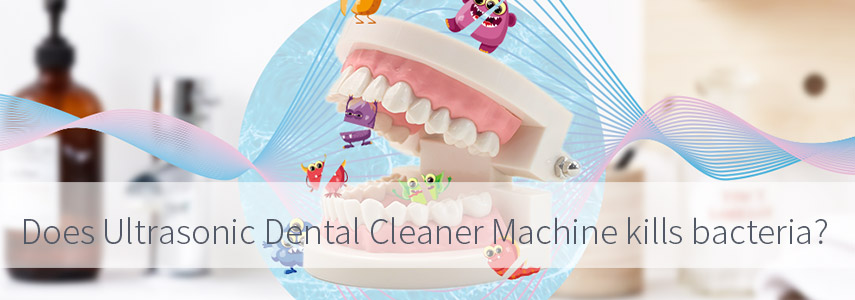  Does Ultrasonic Dental Cleaner Machine Kills Bacteria?
