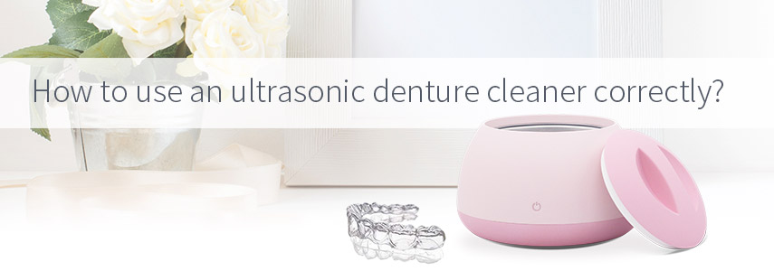 How To Use An Ultrasonic Denture Cleaner Correctly?
